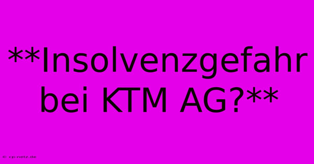 **Insolvenzgefahr Bei KTM AG?**