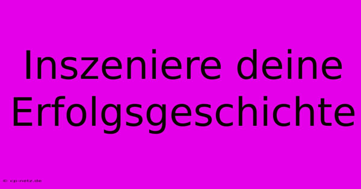 Inszeniere Deine Erfolgsgeschichte