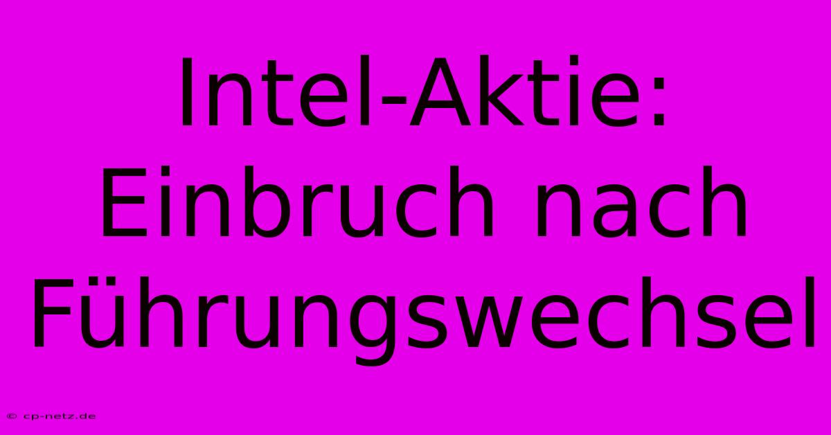 Intel-Aktie: Einbruch Nach Führungswechsel