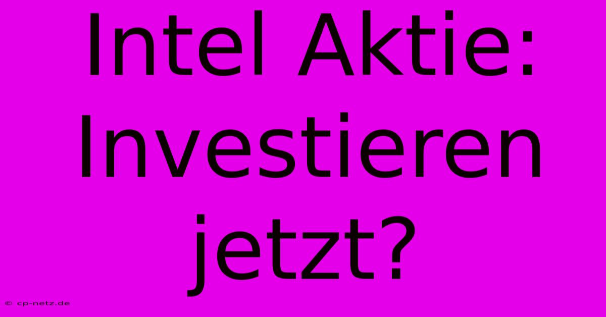 Intel Aktie: Investieren Jetzt?