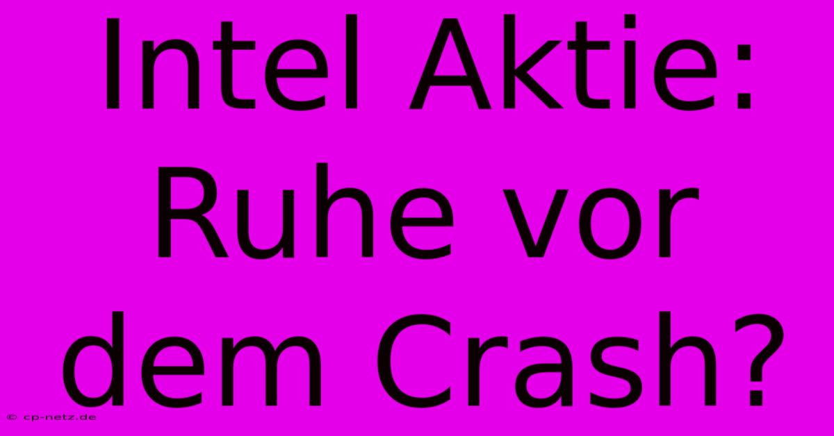 Intel Aktie: Ruhe Vor Dem Crash?