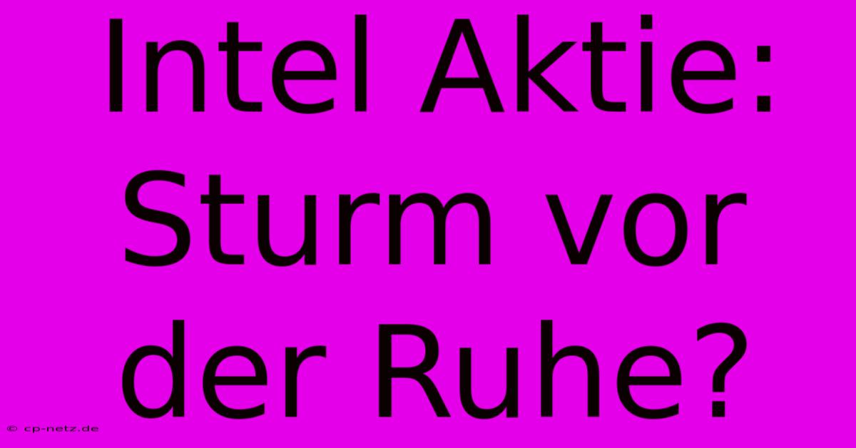 Intel Aktie: Sturm Vor Der Ruhe?