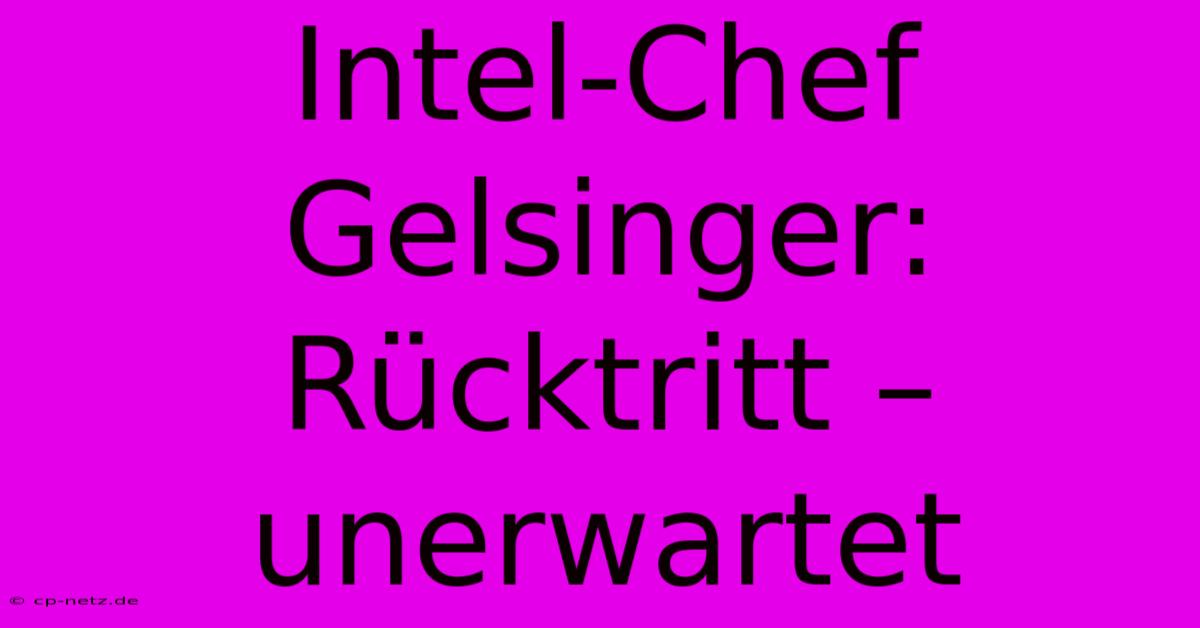 Intel-Chef Gelsinger: Rücktritt – Unerwartet