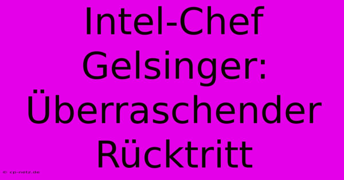 Intel-Chef Gelsinger: Überraschender Rücktritt