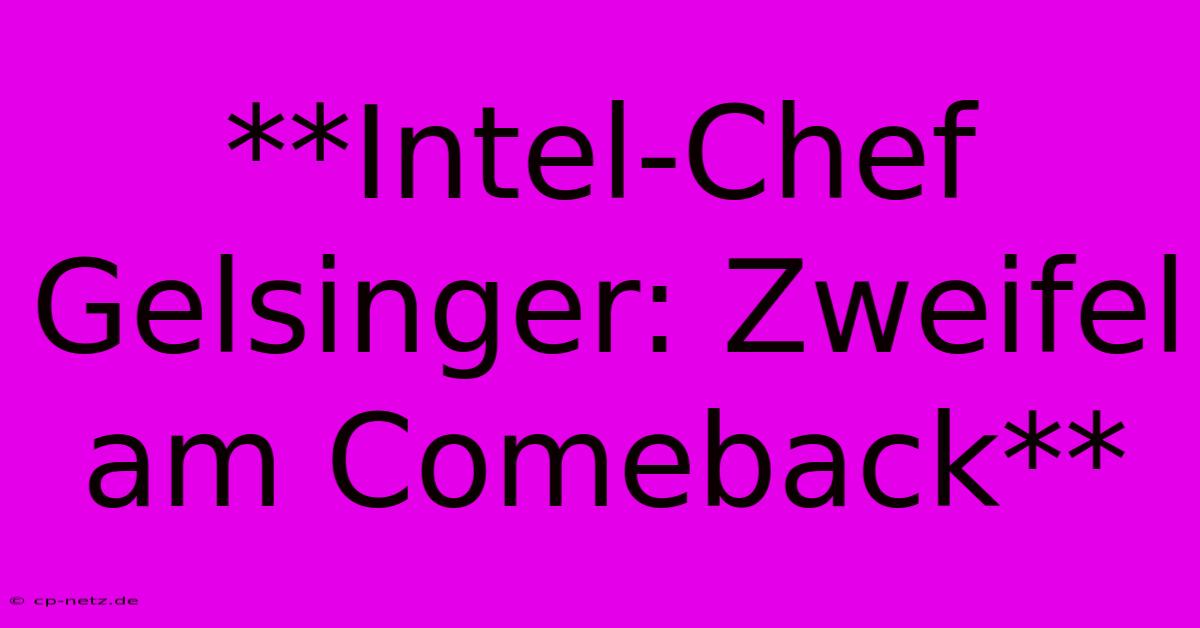 **Intel-Chef Gelsinger: Zweifel Am Comeback**