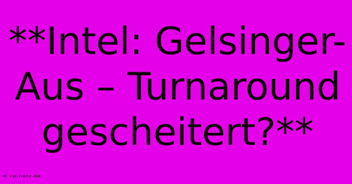 **Intel: Gelsinger-Aus – Turnaround Gescheitert?**