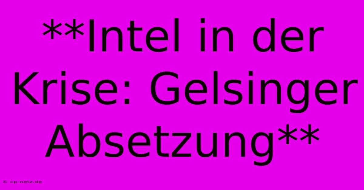 **Intel In Der Krise: Gelsinger Absetzung**