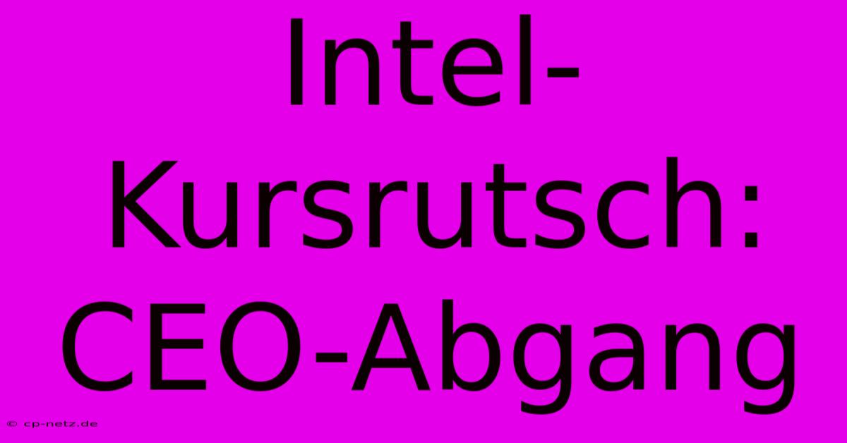 Intel-Kursrutsch: CEO-Abgang