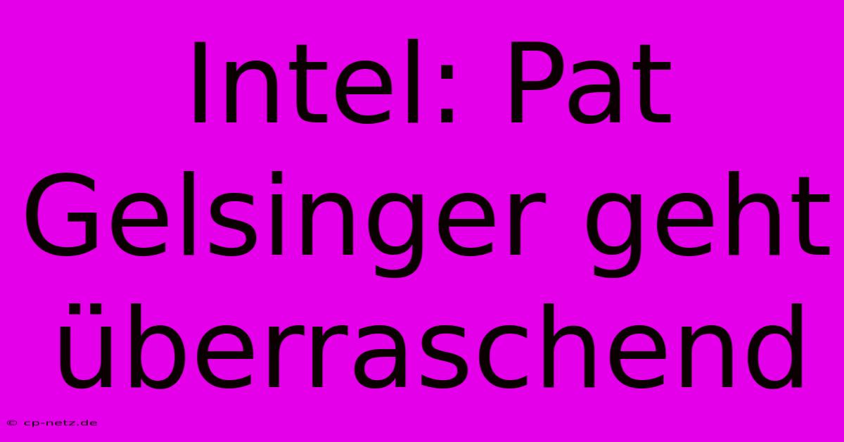 Intel: Pat Gelsinger Geht Überraschend