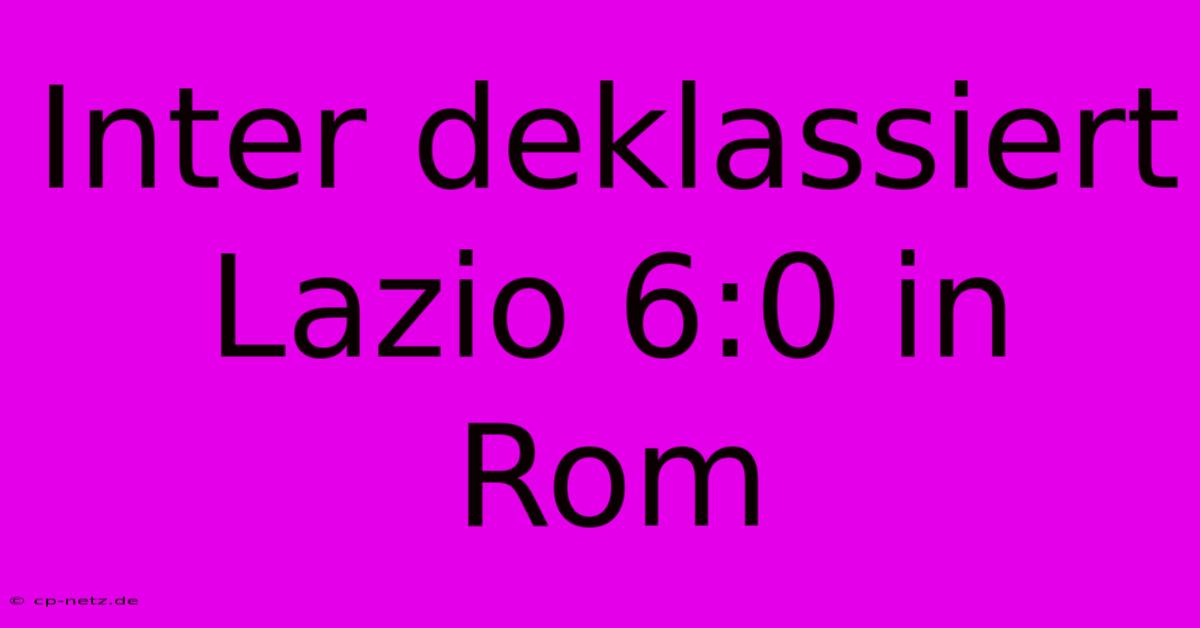 Inter Deklassiert Lazio 6:0 In Rom