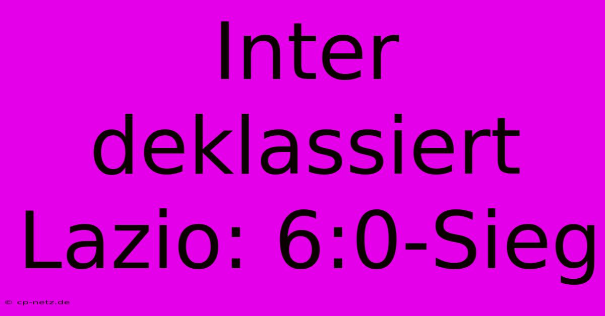 Inter Deklassiert Lazio: 6:0-Sieg