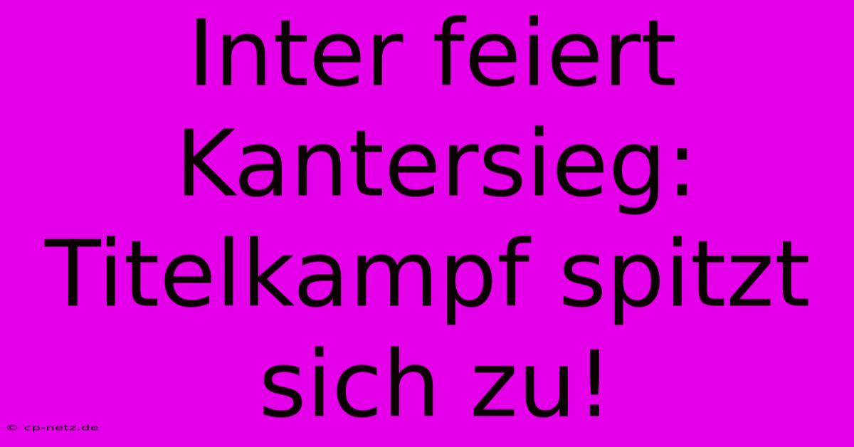 Inter Feiert Kantersieg: Titelkampf Spitzt Sich Zu!