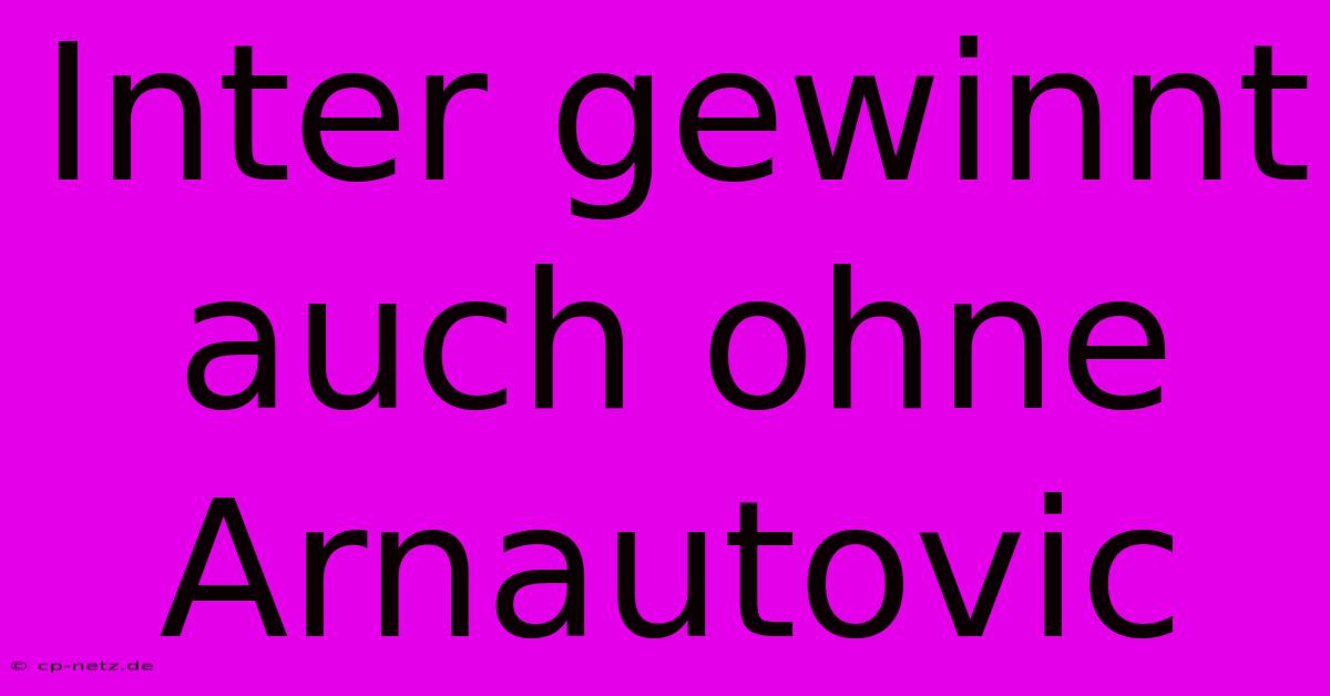 Inter Gewinnt Auch Ohne Arnautovic