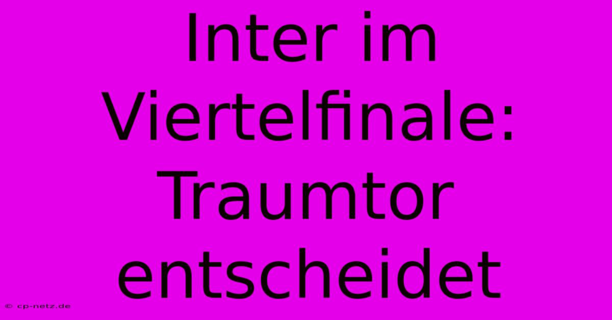 Inter Im Viertelfinale: Traumtor Entscheidet