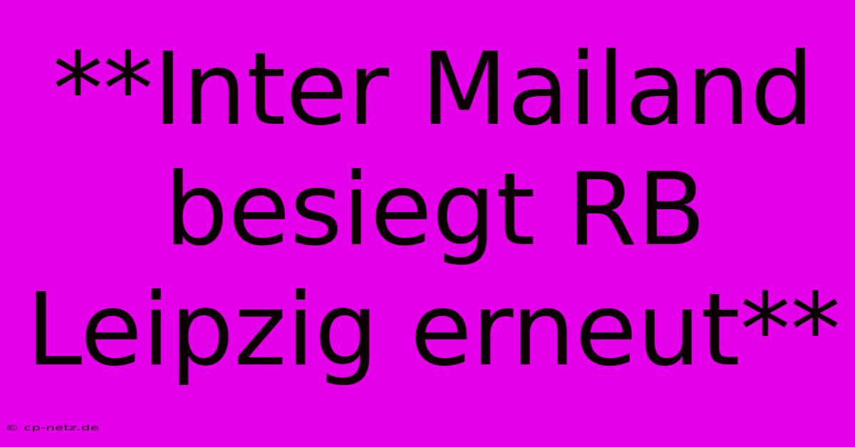 **Inter Mailand Besiegt RB Leipzig Erneut**