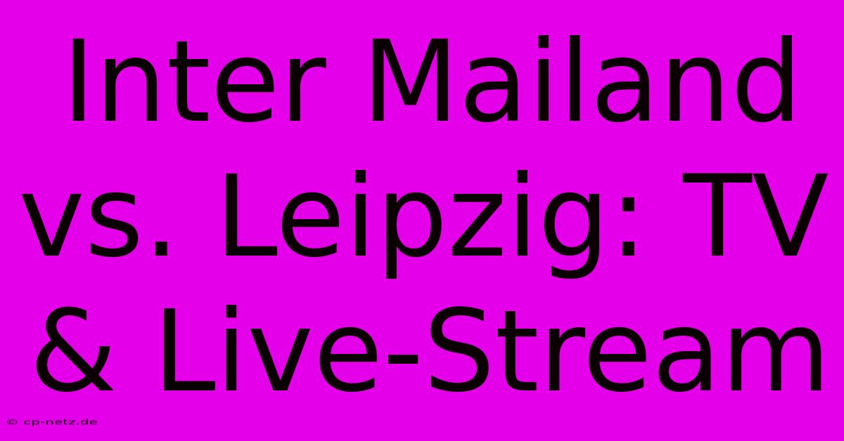 Inter Mailand Vs. Leipzig: TV & Live-Stream