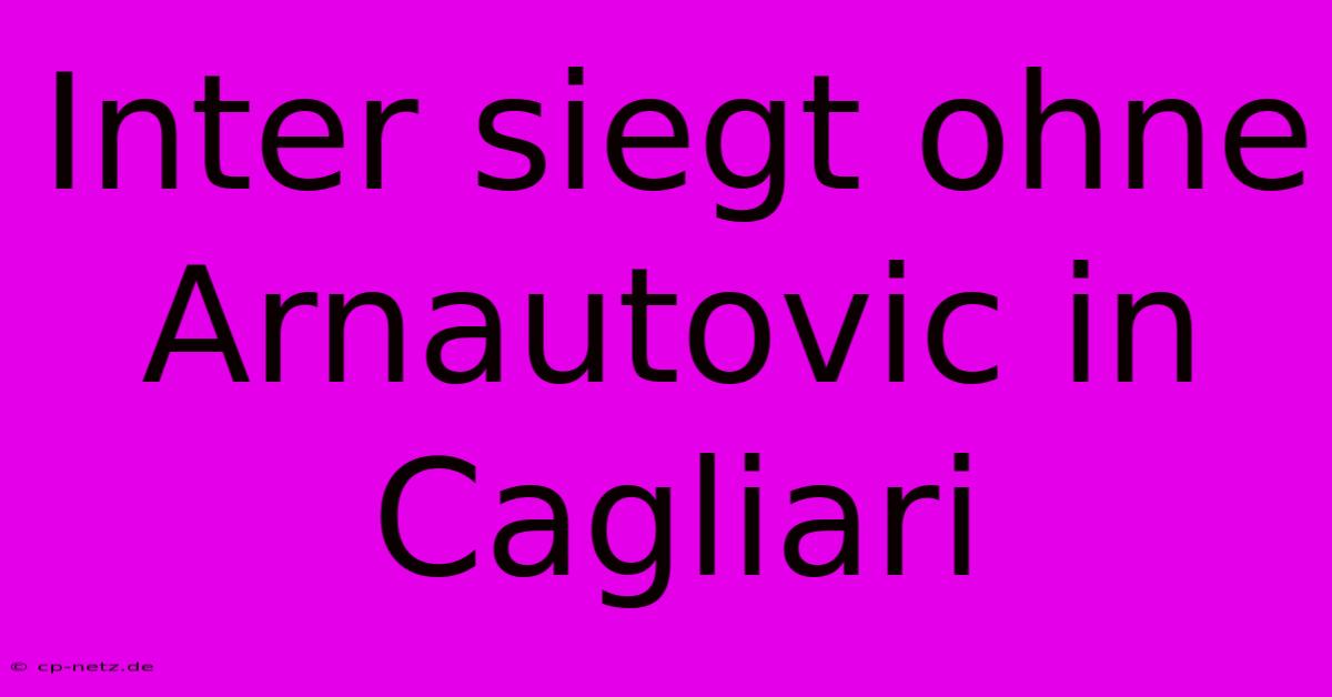 Inter Siegt Ohne Arnautovic In Cagliari