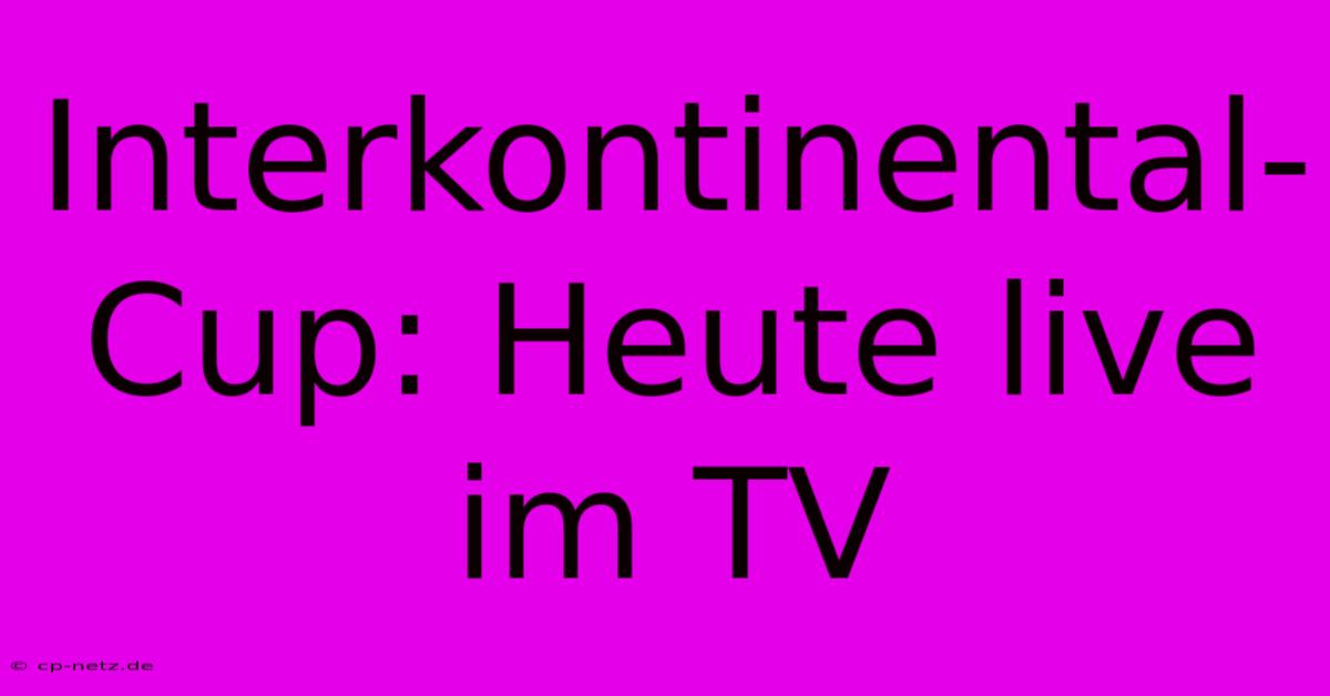 Interkontinental-Cup: Heute Live Im TV