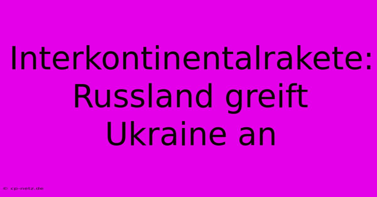 Interkontinentalrakete: Russland Greift Ukraine An