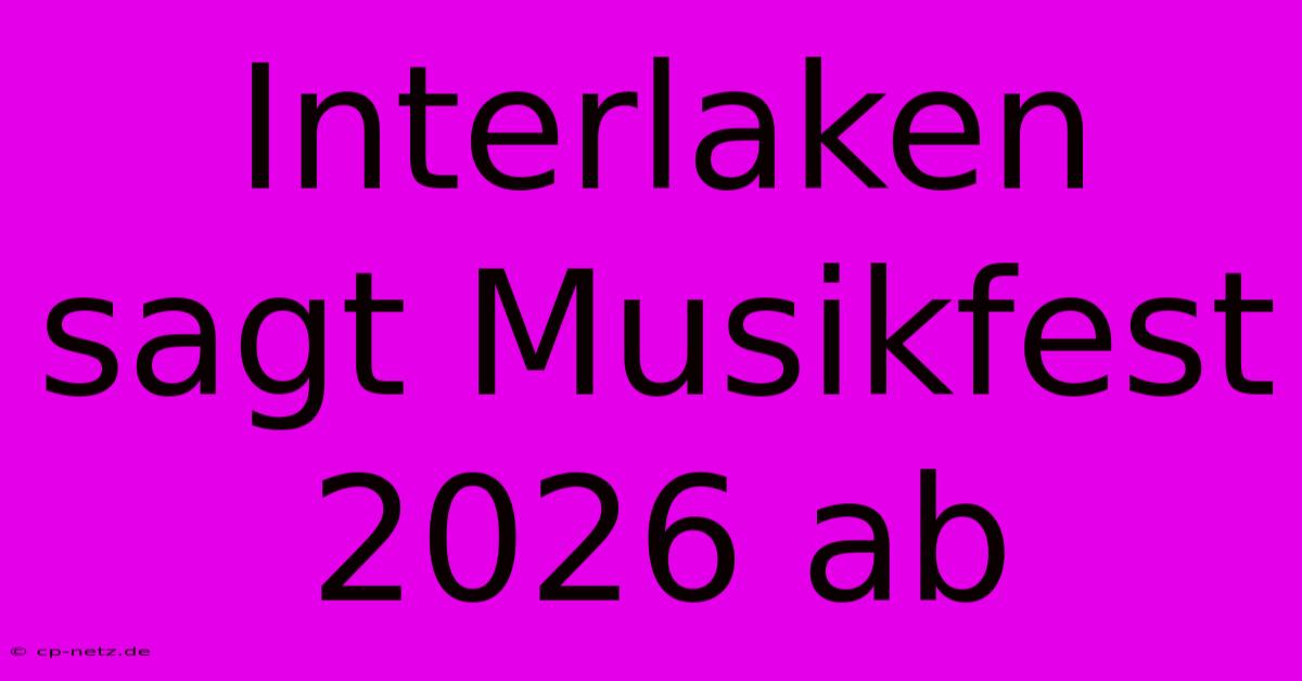 Interlaken Sagt Musikfest 2026 Ab