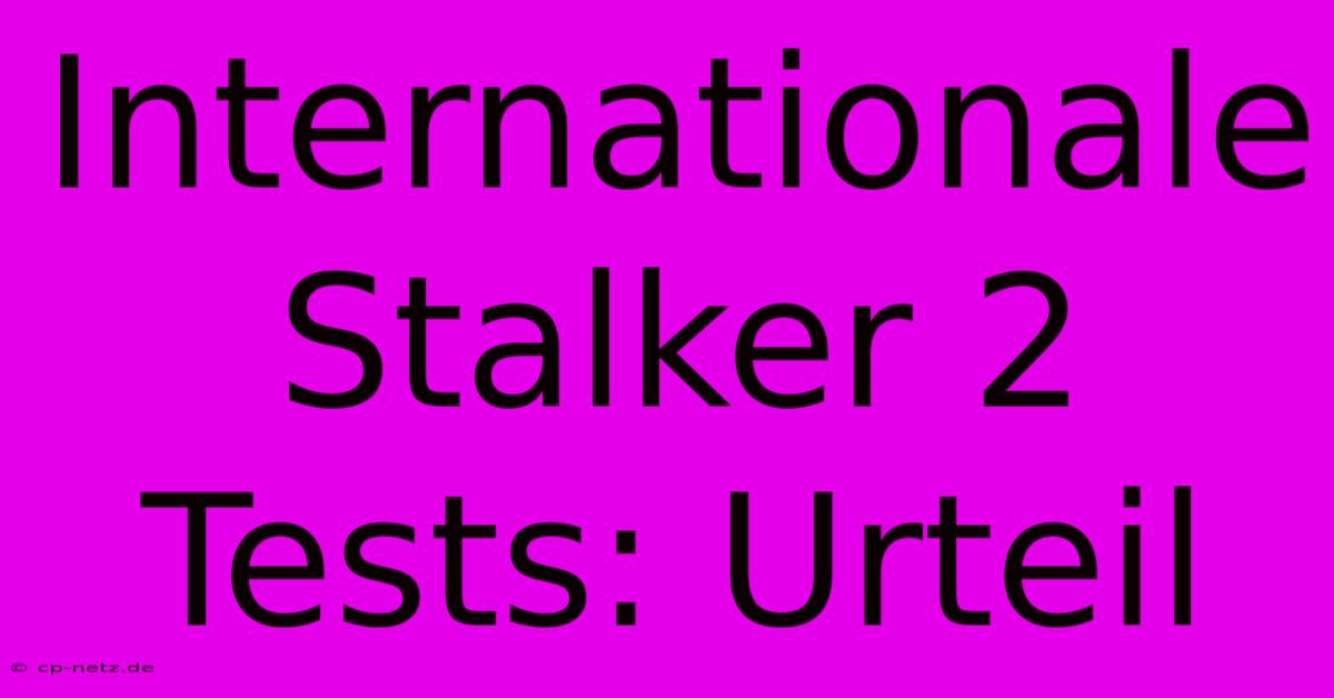 Internationale Stalker 2 Tests: Urteil