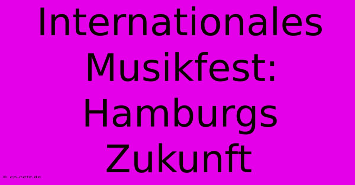 Internationales Musikfest: Hamburgs Zukunft