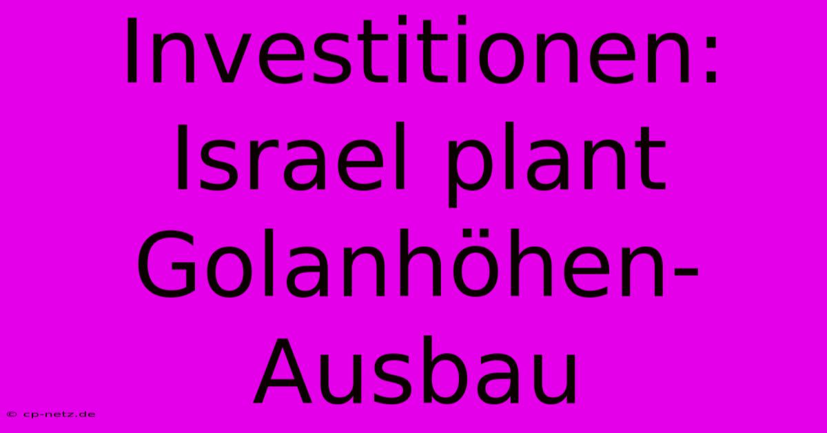 Investitionen: Israel Plant Golanhöhen-Ausbau