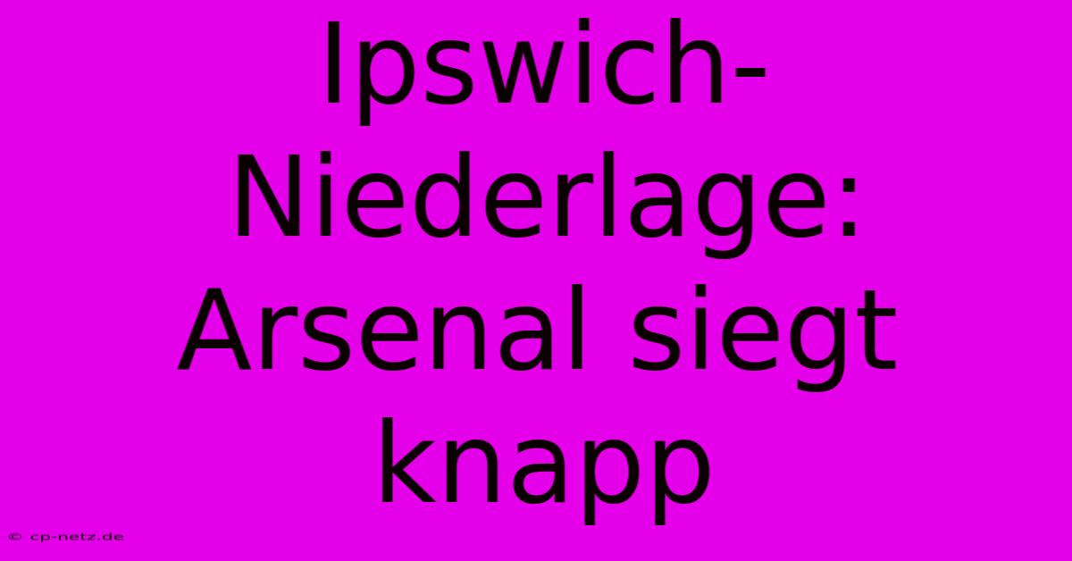 Ipswich-Niederlage: Arsenal Siegt Knapp