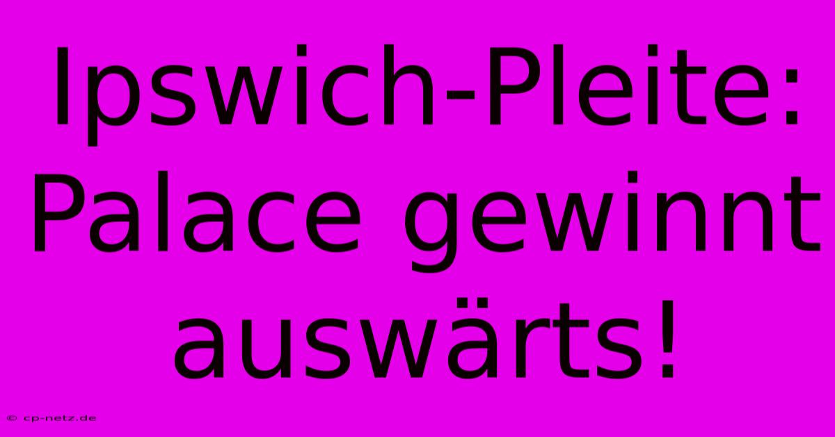 Ipswich-Pleite: Palace Gewinnt Auswärts!