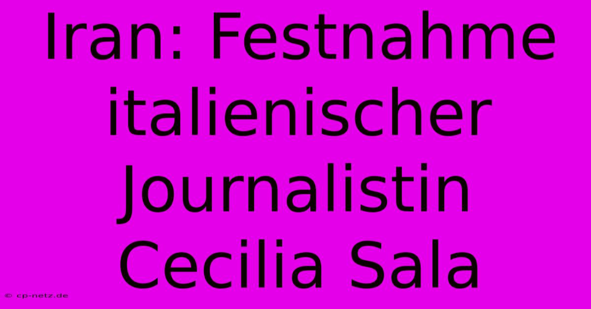 Iran: Festnahme Italienischer Journalistin Cecilia Sala