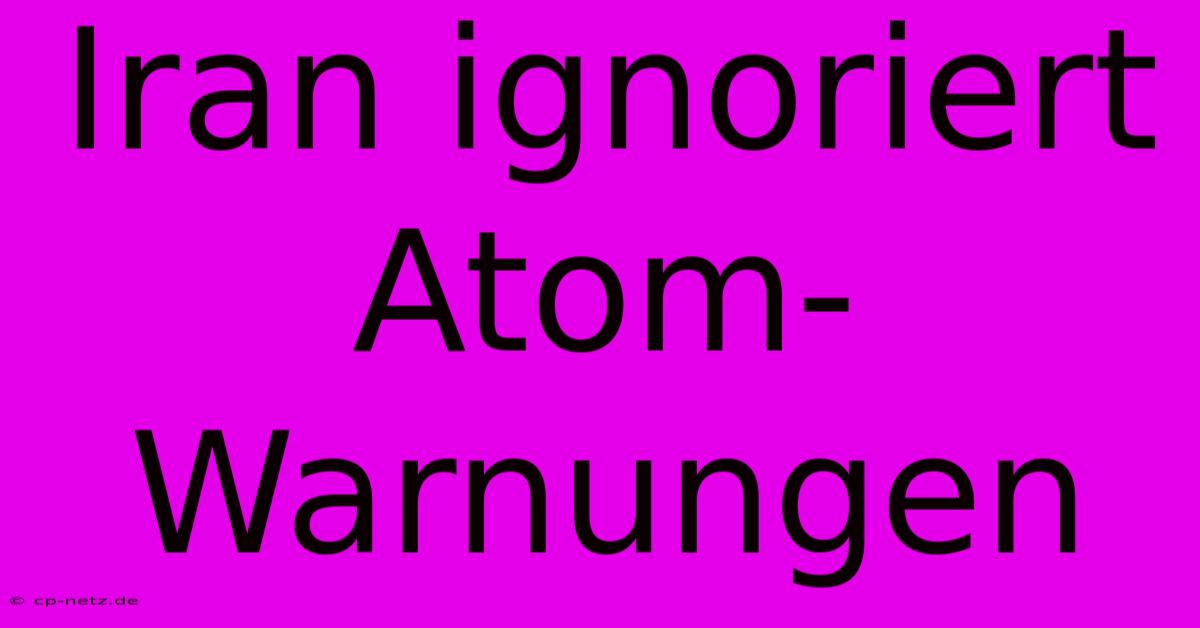 Iran Ignoriert Atom-Warnungen