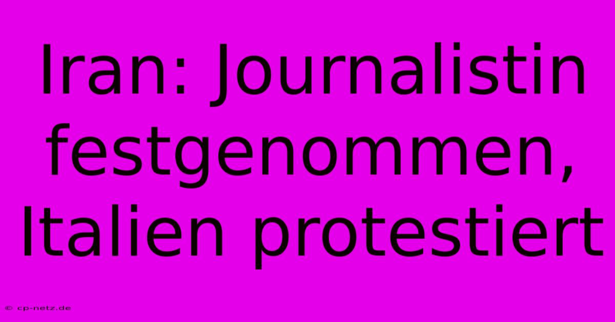 Iran: Journalistin Festgenommen, Italien Protestiert