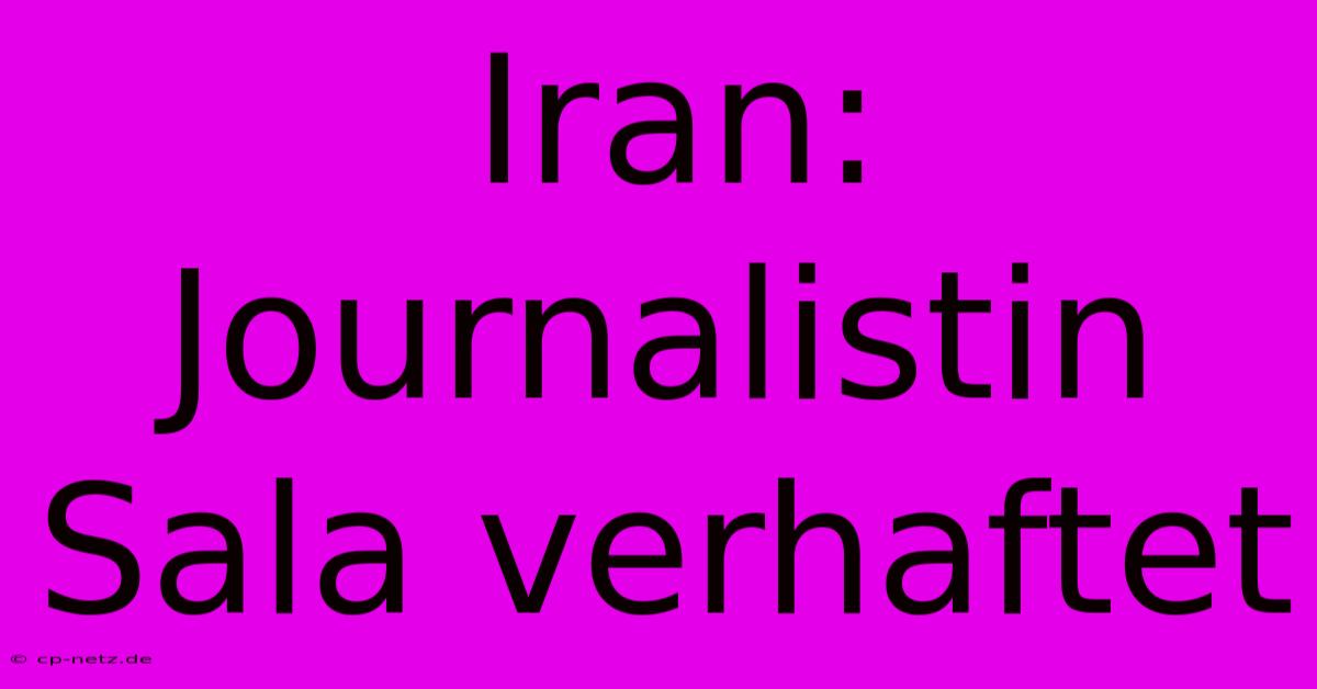 Iran: Journalistin Sala Verhaftet