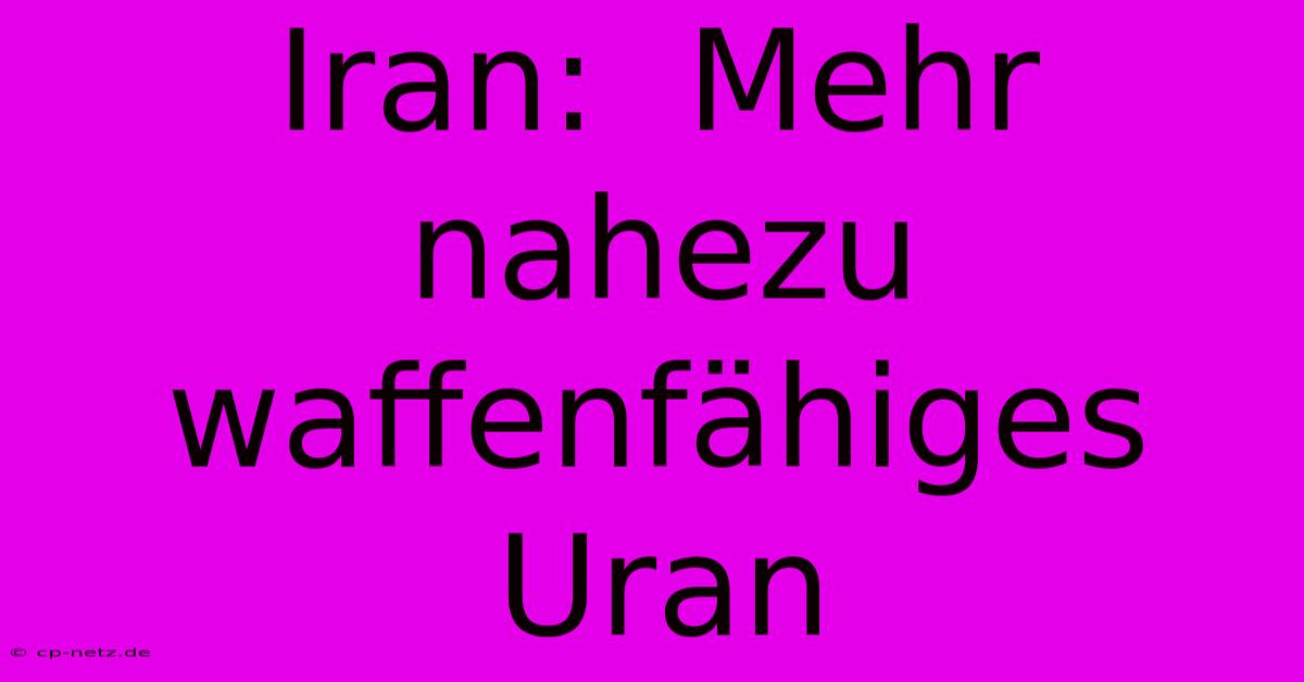 Iran:  Mehr Nahezu Waffenfähiges Uran