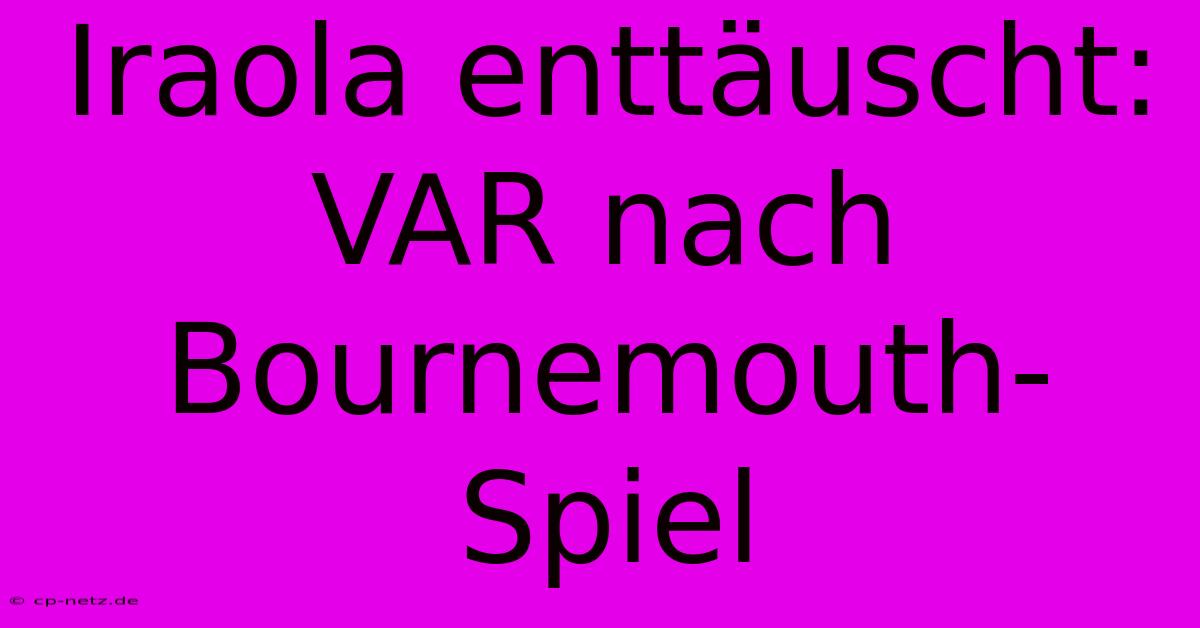 Iraola Enttäuscht: VAR Nach Bournemouth-Spiel