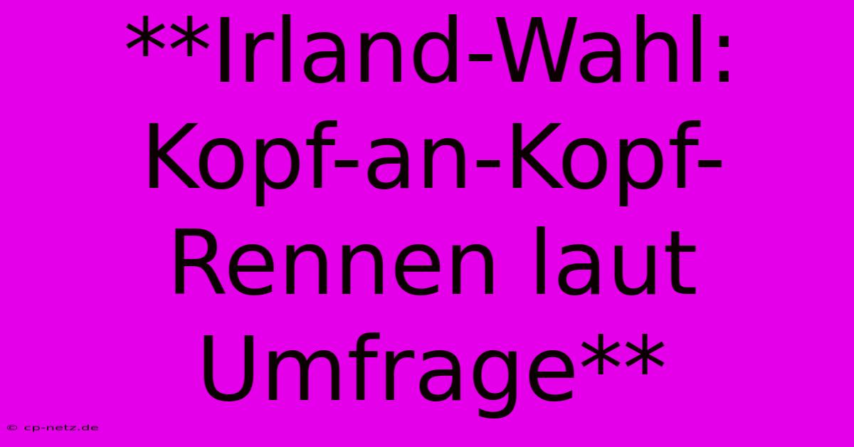 **Irland-Wahl: Kopf-an-Kopf-Rennen Laut Umfrage**