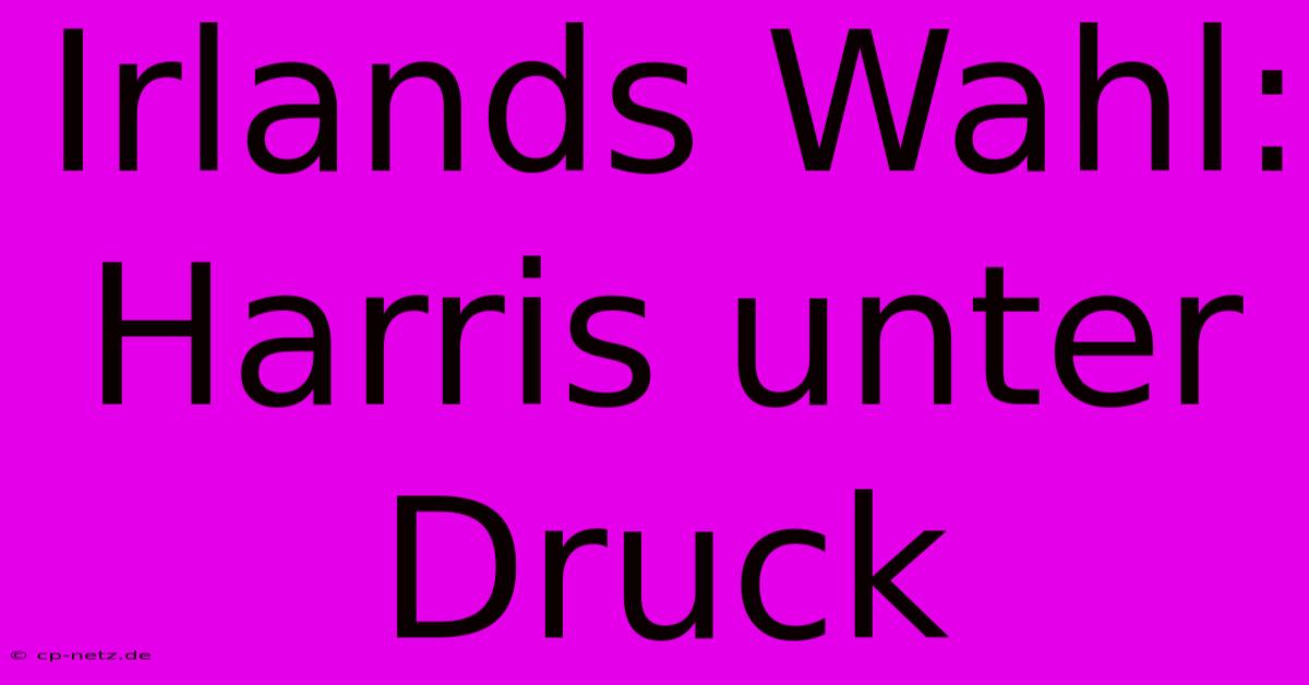 Irlands Wahl: Harris Unter Druck