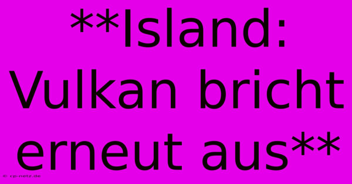 **Island: Vulkan Bricht Erneut Aus**