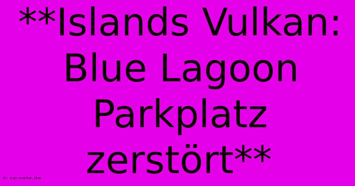 **Islands Vulkan: Blue Lagoon Parkplatz Zerstört**