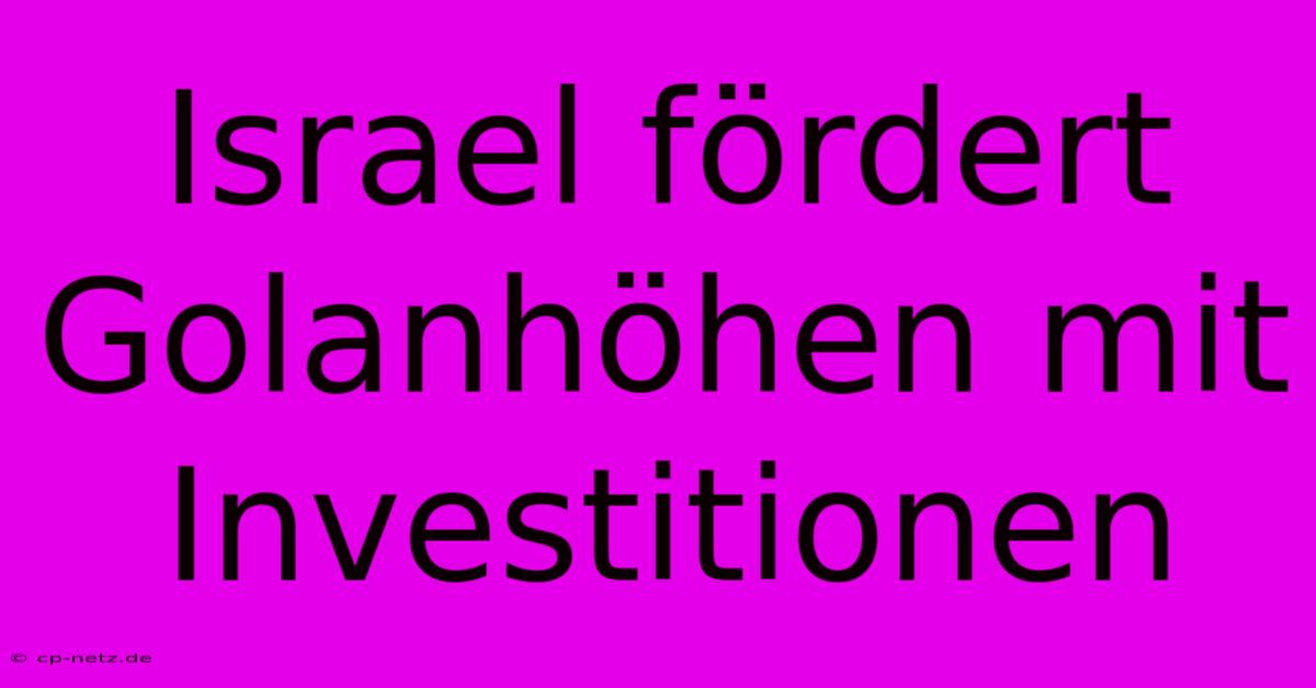 Israel Fördert Golanhöhen Mit Investitionen