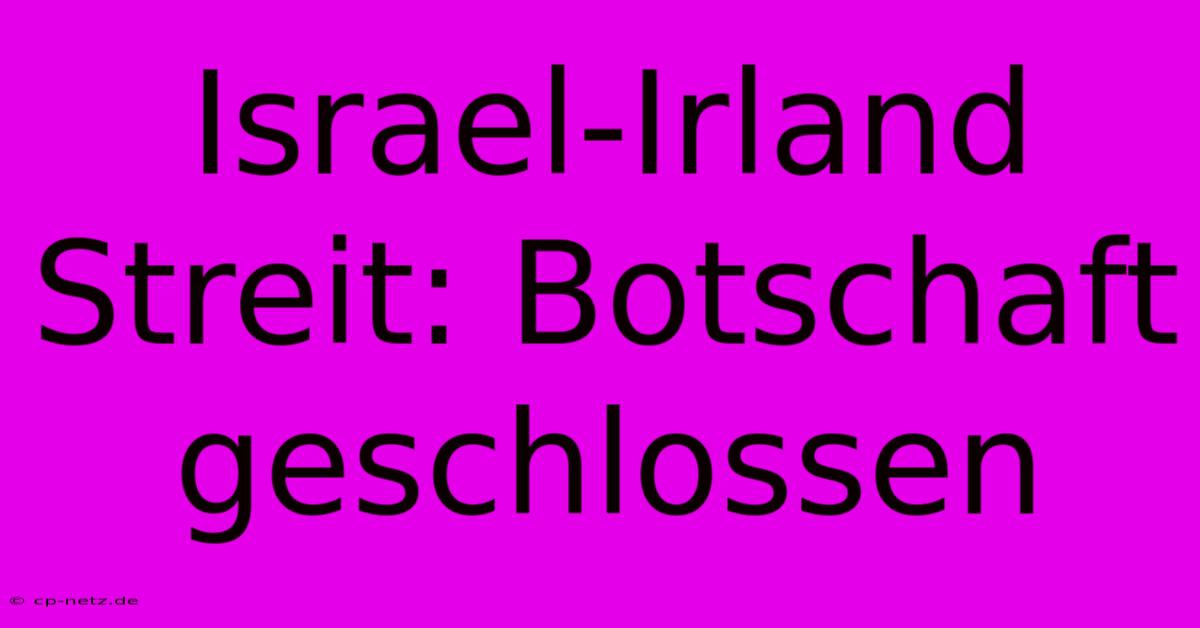 Israel-Irland Streit: Botschaft Geschlossen