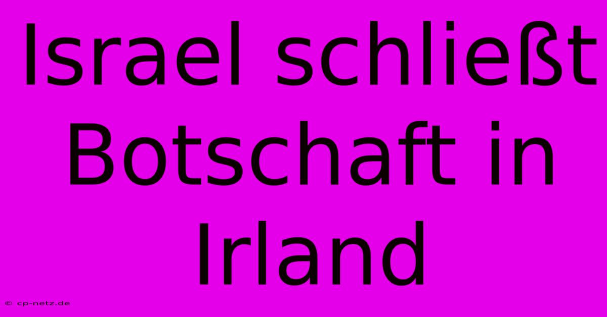 Israel Schließt Botschaft In Irland