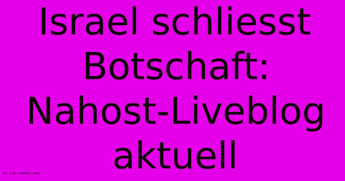 Israel Schliesst Botschaft: Nahost-Liveblog Aktuell