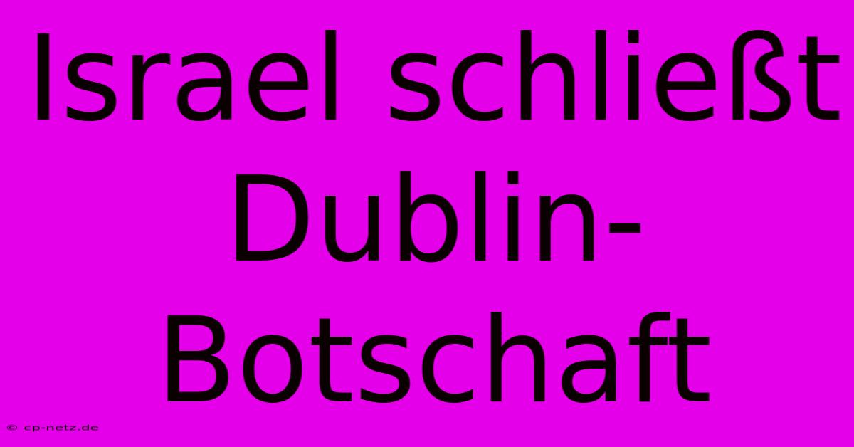 Israel Schließt Dublin-Botschaft