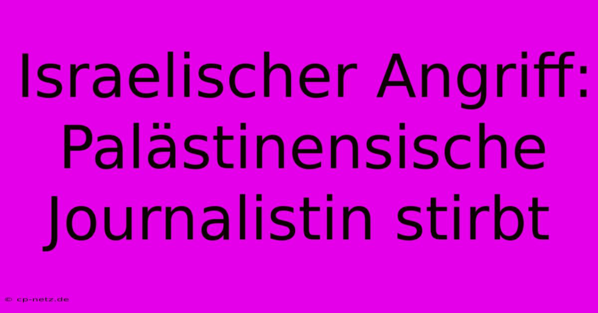 Israelischer Angriff: Palästinensische Journalistin Stirbt