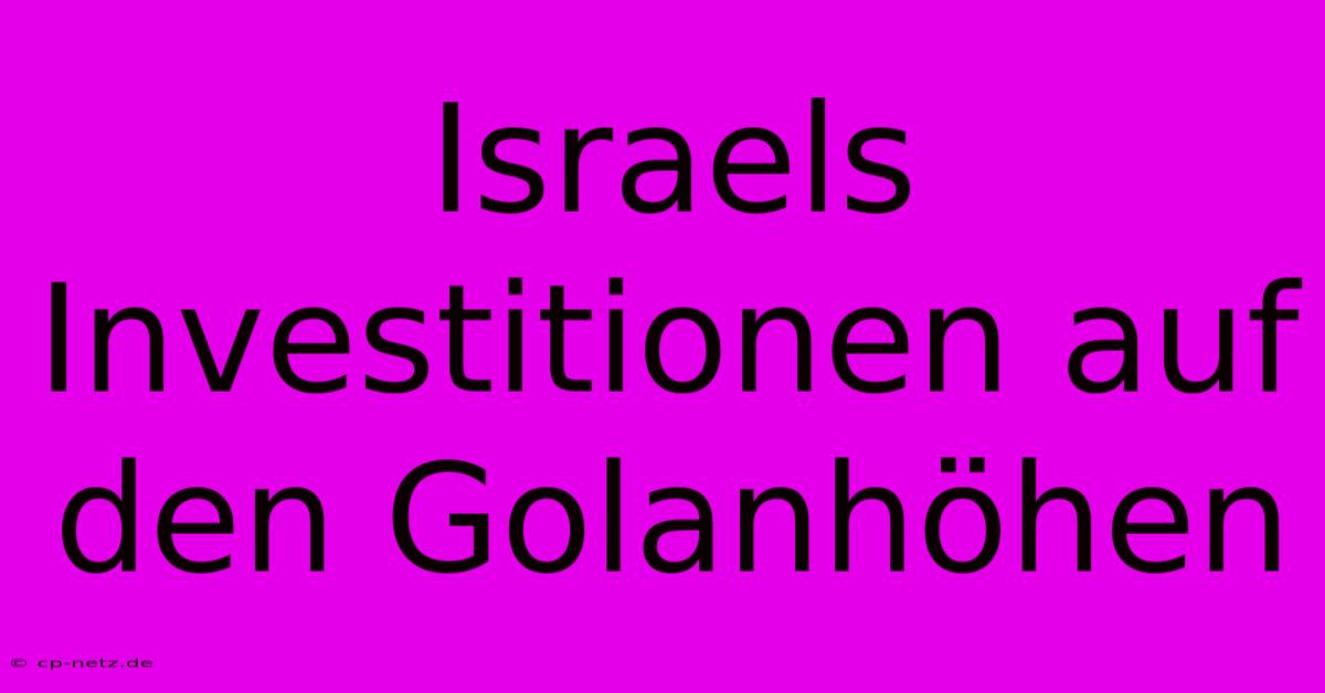 Israels Investitionen Auf Den Golanhöhen