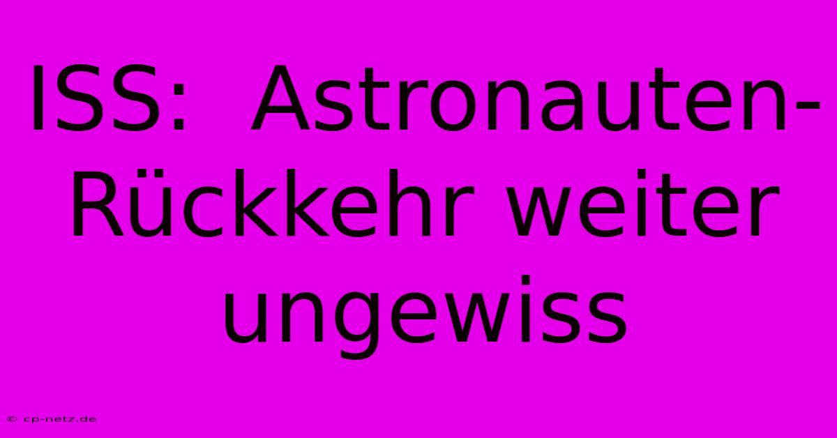 ISS:  Astronauten-Rückkehr Weiter Ungewiss