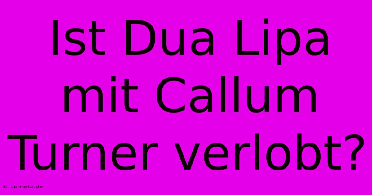 Ist Dua Lipa Mit Callum Turner Verlobt?