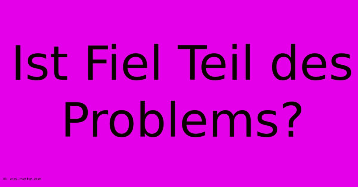 Ist Fiel Teil Des Problems?