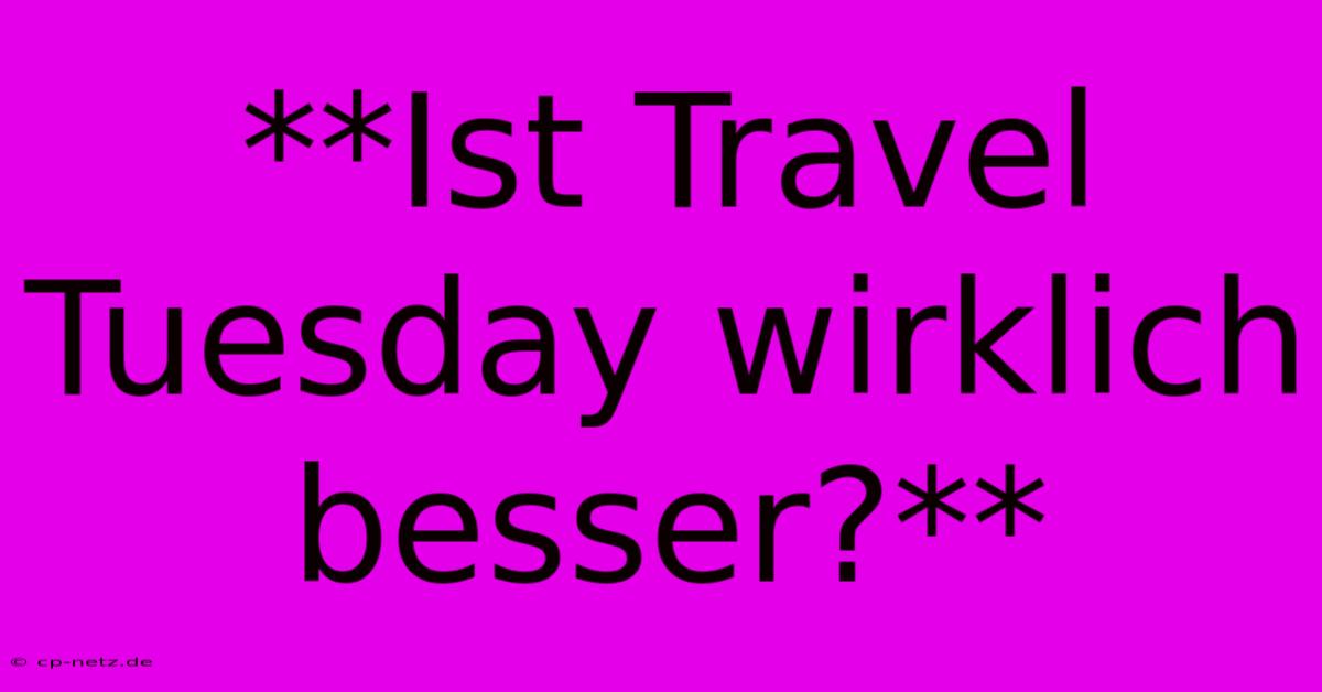 **Ist Travel Tuesday Wirklich Besser?**